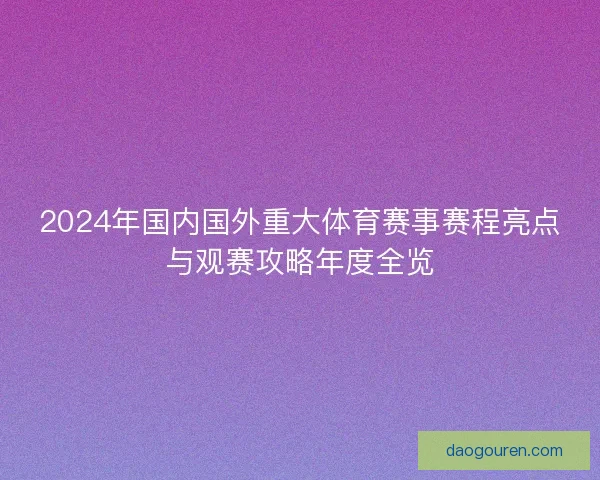 2024年国内国外重大体育赛事赛程亮点与观赛攻略年度全览