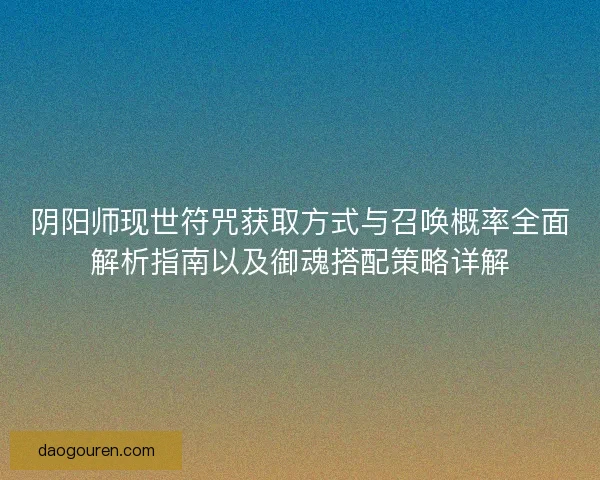 阴阳师现世符咒获取方式与召唤概率全面解析指南以及御魂搭配策略详解