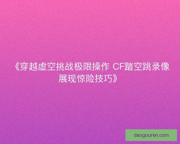 《穿越虚空挑战极限操作 CF踏空跳录像展现惊险技巧》
