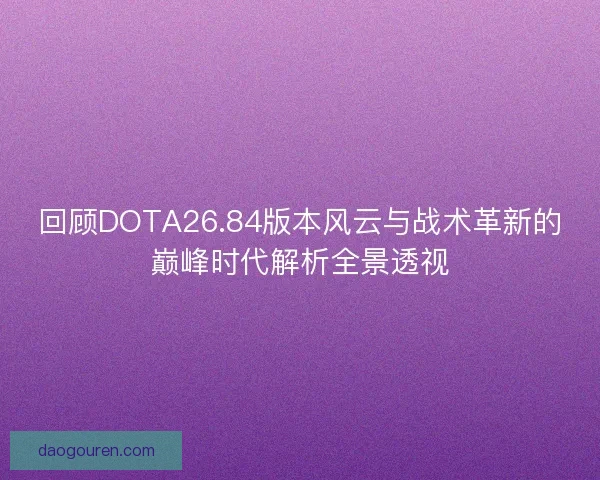 回顾DOTA26.84版本风云与战术革新的巅峰时代解析全景透视