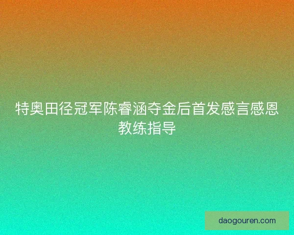 特奥田径冠军陈睿涵夺金后首发感言感恩教练指导 特奥田径冠军陈睿涵夺金后首发感言感恩教练指导