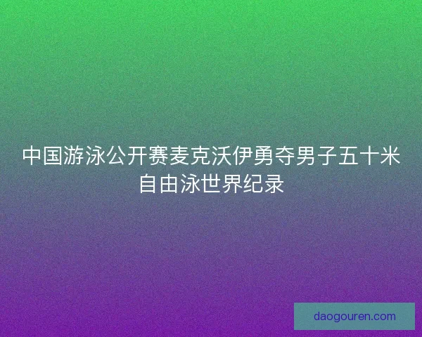 中国游泳公开赛麦克沃伊勇夺男子五十米自由泳世界纪录