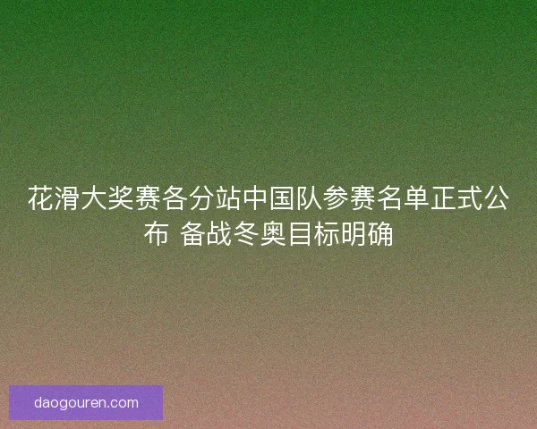 花滑大奖赛各分站中国队参赛名单正式公布 备战冬奥目标明确