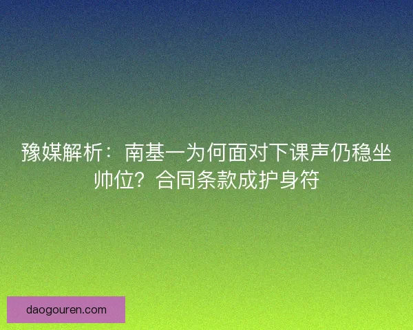 豫媒解析：南基一为何面对下课声仍稳坐帅位？合同条款成护身符