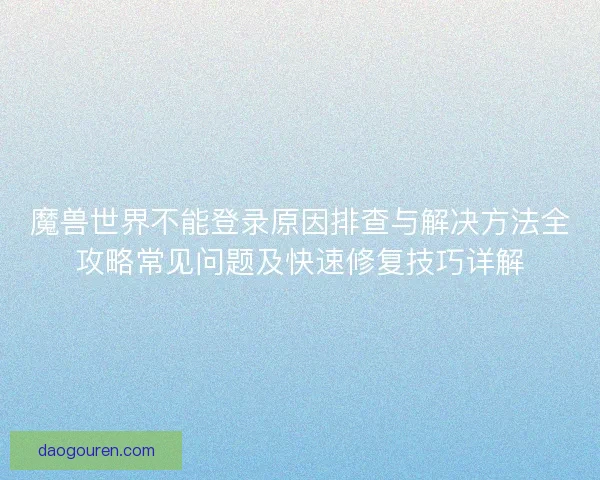 魔兽世界不能登录原因排查与解决方法全攻略常见问题及快速修复技巧详解
