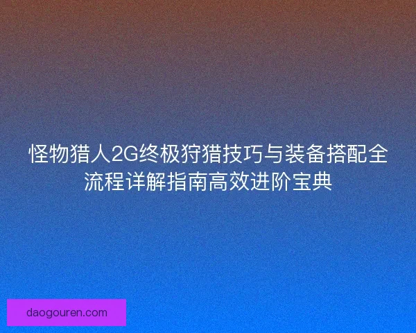 怪物猎人2G终极狩猎技巧与装备搭配全流程详解指南高效进阶宝典 怪物猎人2G终极狩猎技巧与装备搭配全流程详解指南高效进阶宝典