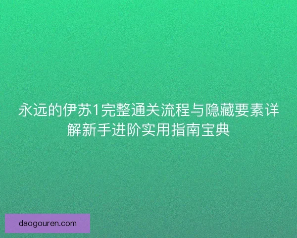 永远的伊苏1完整通关流程与隐藏要素详解新手进阶实用指南宝典