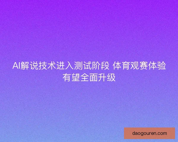 AI解说技术进入测试阶段 体育观赛体验有望全面升级