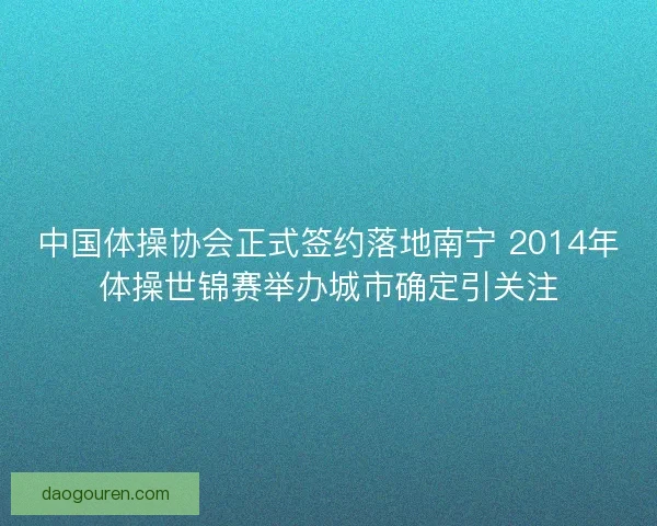 中国体操协会正式签约落地南宁 2014年体操世锦赛举办城市确定引关注
