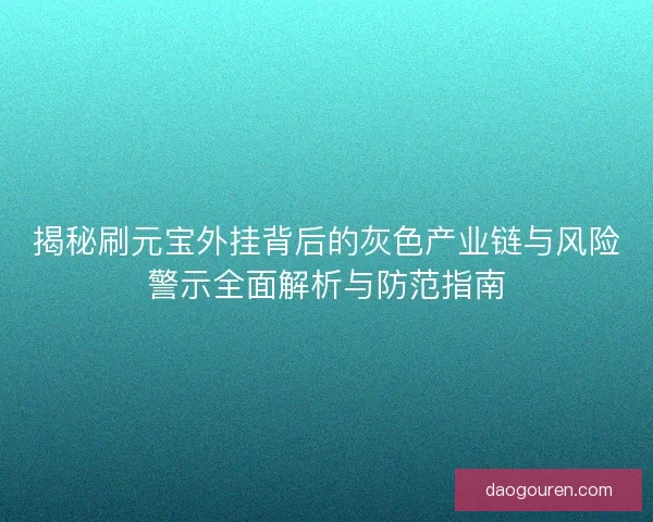 揭秘刷元宝外挂背后的灰色产业链与风险警示全面解析与防范指南