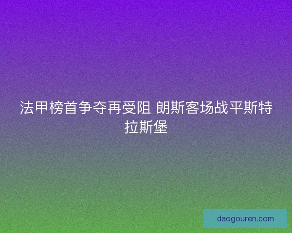 法甲榜首争夺再受阻 朗斯客场战平斯特拉斯堡