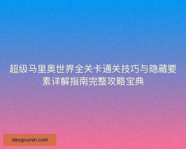 超级马里奥世界全关卡通关技巧与隐藏要素详解指南完整攻略宝典