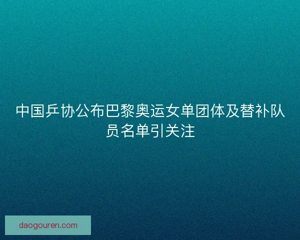 中国乒协公布巴黎奥运女单团体及替补队员名单引关注