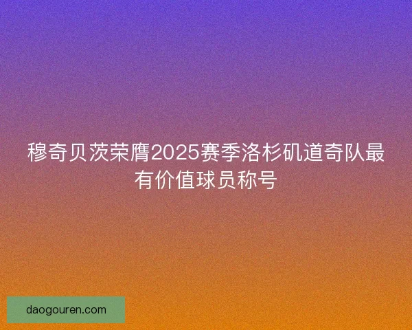 穆奇贝茨荣膺2025赛季洛杉矶道奇队最有价值球员称号