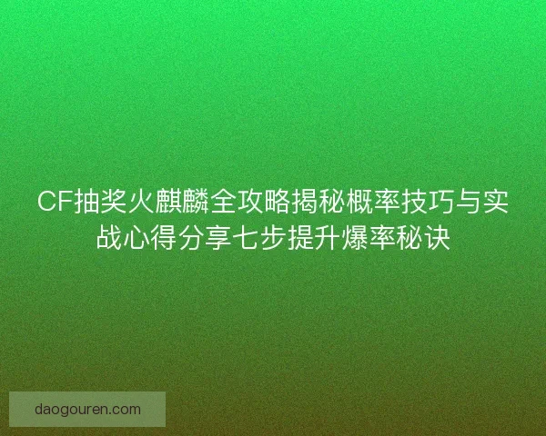 CF抽奖火麒麟全攻略揭秘概率技巧与实战心得分享七步提升爆率秘诀 CF抽奖火麒麟全攻略揭秘概率技巧与实战心得分享七步提升爆率秘诀