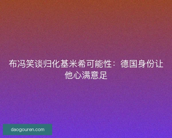布冯笑谈归化基米希可能性：德国身份让他心满意足