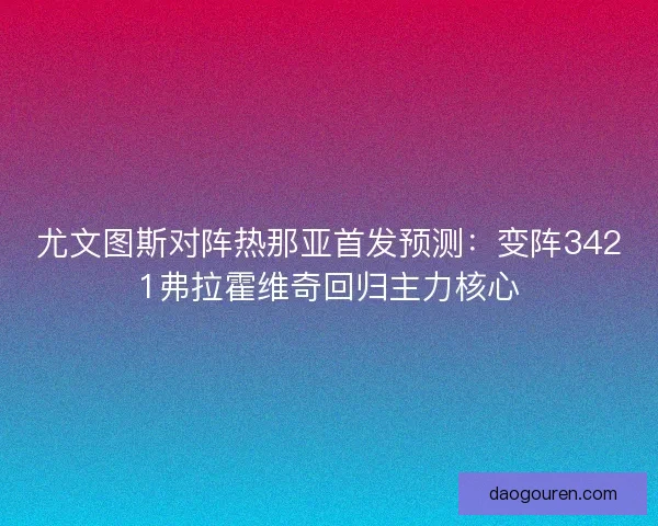 尤文图斯对阵热那亚首发预测：变阵3421弗拉霍维奇回归主力核心